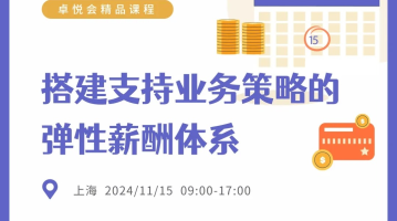 卓悦会精品课程丨搭建支持业务策略的弹性薪酬体系（11.15，上海）